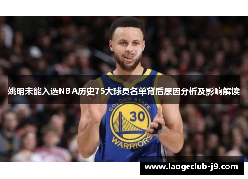 姚明未能入选NBA历史75大球员名单背后原因分析及影响解读