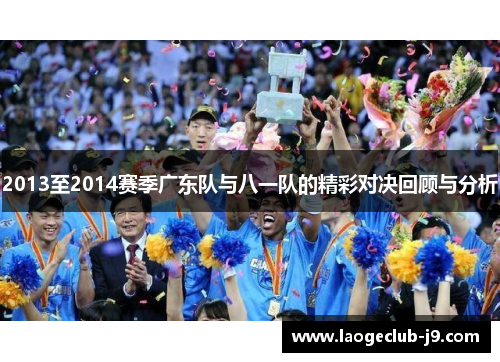 2013至2014赛季广东队与八一队的精彩对决回顾与分析