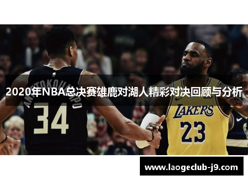 2020年NBA总决赛雄鹿对湖人精彩对决回顾与分析