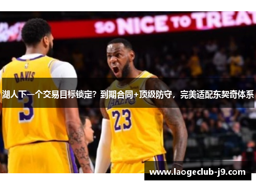 湖人下一个交易目标锁定？到期合同+顶级防守，完美适配东契奇体系
