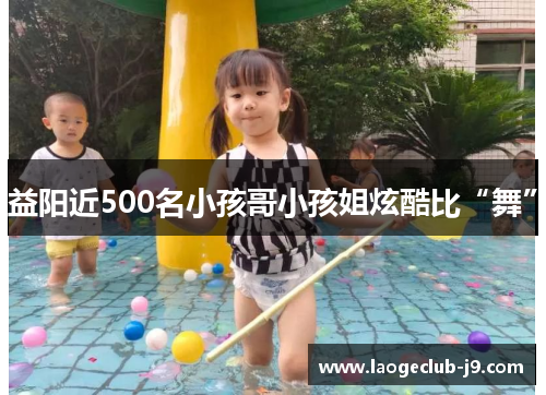 益阳近500名小孩哥小孩姐炫酷比“舞”